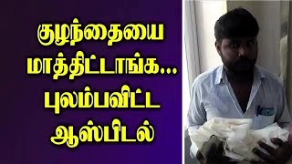 குழந்தையை  மாத்திட்டாங்க... புலம்பவிட்ட ஆஸ்பிடல்