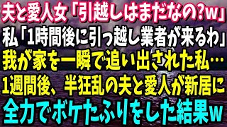 【スカッと】夫と愛人女「引越しはまだなの？w」私「1時間後に引っ越し業者が来るわ」家を追い出された私→1週間後、半狂乱の夫と愛人が新居に来たので全力でボケたフリして無視してやった結果