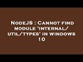 NodeJS : Cannot find module 'internal/util/types' in windows 10