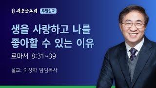 [새문안교회 이상학목사 설교] 생을 사랑하고 나를 좋아할 수 있는 이유 (로마서 8:31~39)