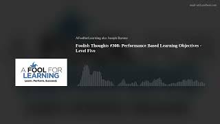 Foolish Thoughts #308: Performance Based Learning Objectives - Level Five