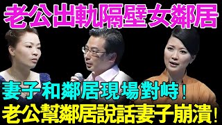 老公出轨隔壁女邻居！妻子和邻居现场对峙！老公帮邻居说话妻子奔溃！【幸福调解室】