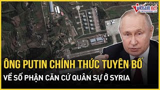 Tổng thống Putin chính thức tuyên bố về số phận căn cứ quân sự của Nga tại Syria | Báo VietNamNet