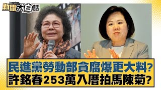 民進黨勞動部貪腐爆更大料？許銘春253萬入厝拍馬陳菊？【新聞大白話】 20241216-8｜黃揚明 黃暐瀚 陳揮文