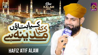 Kiya Bataon k Kiya Madina Hai II Hafiz Atif Alam Qadri II New Kalam 2022