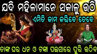 ଯଦି ମହିଳାମାନେ ସକାଳୁ ଉଠି ଏମିତି କାମ କରିବେ ତେବେ ତାଙ୍କ ଘର ଧନ ଓ ଟଙ୍କା ପଇସାରେ ପୁରି ଉଠିବ ||