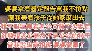 婆婆拿著鑒定報告罵我不檢點，讓我帶著孩子從她家滾出去，我不服氣帶著老公又做了次鑒定 ，卻發現老公竟然不是公公的孩子，當我說出真相後 婆婆傻眼了