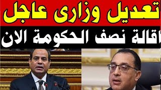 تعديل وزاري عاجل اليوم اقالة نصف الحكومة المصرية الان الرئاسة المصرية تعلن الان