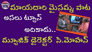 మాయదారి మైసమ్మ పాట అసలు ట్యూన్ అదికాదు...మ్యూజిక్ డైరెక్టర్  సి.మోహన్ Maisamma song Music Director