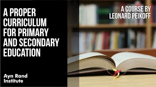 A Proper Curriculum for Primary and Secondary Education by Leonard Peikoff