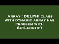 Array : DELPHI class with dynamic array has problem with SetLength()
