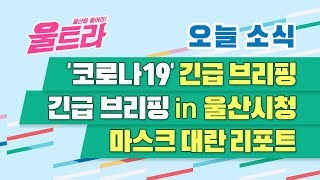 [울트라 Live] 2020년 03월 02일 (월) / '코로나 19' 긴급 브리핑.긴급 브리핑in 울산시청. 마스크 대란 리포트