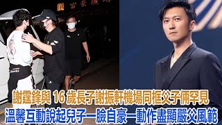 謝霆鋒與16歲長子謝振軒機場同框，父子倆罕見溫馨互動，說起兒子一臉自豪，一動作盡顯嚴父風範#谢霆锋#张柏芝#谢振轩#谢振南#Lucas#Quintus#小Q#謝賢#狄波拉#王菲