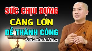 Sức Chịu Đựng Càng Lớn Càng Dễ Thành Công  - Thầy Minh Niệm