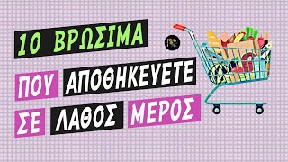 10 ΒΡΩΣΙΜΑ ΕΙΔΗ ΠΟΥ ΑΠΟΘΗΚΕΥΕΤΕ ΣΕ ΛΑΘΟΣ ΜΕΡΟΣ