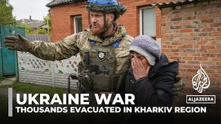 Thousands evacuated in Ukraine as Russian forces advance in Kharkiv region
