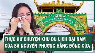 Thực hư chuyện Khu du lịch Đại Nam của bà Nguyễn Phương Hằng đóng cửa  | VTs