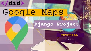 Python Django application walkthrough tutorial for Google maps