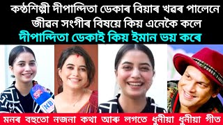 কন্ঠশিল্পী দীপান্দিতা ডেকাৰ বিয়াৰ খৱৰ পালেনে || জীৱন সংগীৰ বিষয়ে কিয় এনেকৈ কলে #dipanwita