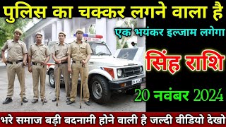 सिंह राशि वालों 20 नवंबर 2024 से पुलिस का चक्कर लगने वाला है एक भयंकर इल्ज़ाम लगेगा सावधान!