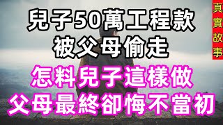 兒子50萬工程款被父母偷走，怎料兒子這樣做，父母最終卻悔不當初#生活經驗#民間故事#為人處世#情感故事#養老#深夜淺讀#中年#老年#淺談人生#花開富貴#幸福人生