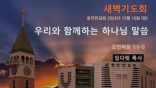 충만한교회 l 2024. 12. 10. (화) l 새벽기도회 l 요한복음 1:1~3 | 우리와 함께하는 하나님 말씀 | 임다윗 담임목사