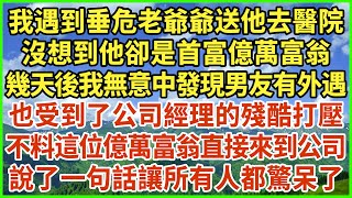 我遇到垂危老爺爺送他去醫院，沒想到他卻是首富億萬富翁，幾天後我無意中發現男友有外遇，也受到了公司經理的殘酷打壓，不料這位億萬富翁直接來到公司，說了一句話讓所有人都驚呆了！#生活經驗 #情感故事