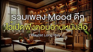 รวมเพลง Mood ดี ไว้เปิดฟังตอนอ่านหนังสือ [ Playlist Long Play ]