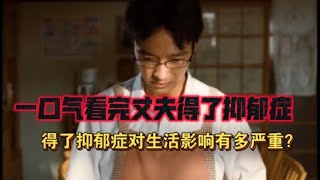 得了抑郁症对生活有多大影响？｜一口气看完《丈夫得了抑郁症》｜堺雅人主演