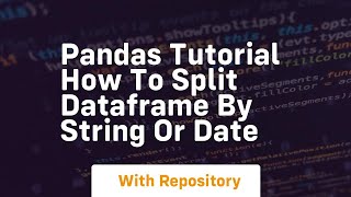 Pandas tutorial how to split dataframe by string or date
