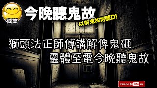 [ 微笑 channel ] #今晚聽鬼故 ~ 獅頭法正師傅講解俾鬼砸, 靈體至電今晚聽鬼故...