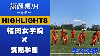 ハイライト【福岡IH2021女子】準決勝　福岡女学院 vs 筑陽学園　令和３年度 福岡県高等学校総合体育大会サッカー競技大会