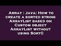 Array : Java: How to create a sorted string ArrayList based on Custom object ArrayList without using