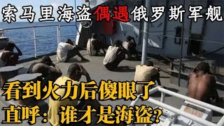 索马里海盗偶遇俄罗斯军舰，看到火力后傻眼了，直呼：谁才是海盗