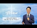 [말씀광장 열린예배] 신의 소생이 되었은즉