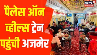 Ajmer News : Palace On Wheels ट्रेन पहुंची Ajmer, RTDC अध्यक्ष ने किया मेहमानों का स्वागत । News