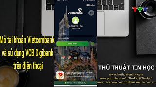 Hướng dẫn mở tài khoản Vietcombank online và sử dụng ứng dụng VCB Digibank trên điện thoại