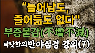 “늘어남도 줄어듦도 없다. 부증불감(不增不減),-틱낫한의 반야심경 강의(7)-