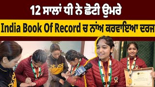 12 ਸਾਲਾਂ ਧੀ ਨੇ ਛੋਟੀ ਉਮਰੇ India Book Of Record ਚ ਨਾਂਅ ਕਰਵਾਇਆ ਦਰਜ ਮਾਪਿਆਂ ਦੀ ਖੁਸ਼ੀ ਦਾ ਨਹੀਂ ਕੋਈ ਟਿਕਾਣਾ