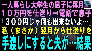 【スカッとする話】一人暮らしする大学生息子に毎月10万円を仕送り→電話で息子「仕送りありがとう、でも月300円じゃ生活出来ないよ…」私「え？！」翌月から仕送りを振り込まず、手渡しすると夫が…【修