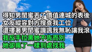 得知男閨蜜丟了價值連城的表後，女友縱容對方搜查我工位，還摟著男閨蜜譏諷我無恥讓我滾，我反手拉黑她不告而別，她卻瘋了一樣到處找我【三味時光】#內涵老師#番茄說娛樂#情感故事#爽文