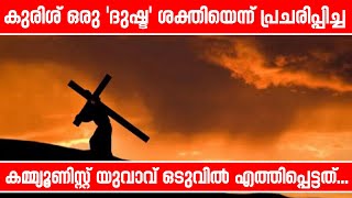 കുരിശ് ഒരു 'ദുഷ്ട' ശക്തിയെന്ന് പ്രചരിപ്പിച്ചകമ്മ്യൂണിസ്റ്റ് യുവാവ് ഒടുവില്‍ എത്തിപ്പെട്ടത്...