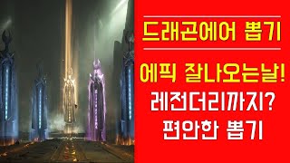 [드래곤에어] 에픽 잘나오는날! 레전더리까지? 편안한 뽑기