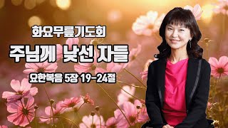 벧엘장막 화요무릎기도회_주님께  낮선 자들ㅣ요 5:19-24ㅣ허미영 사모