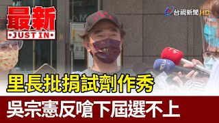 里長批捐試劑作秀  吳宗憲反嗆這里長下屆選不上【最新快訊】