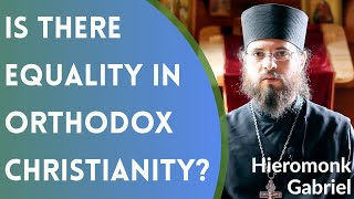 Is There Equality in Orthodox Christianity? - Hieromonk Gabriel