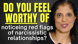 Do you feel worthy of seeing red flags of narcissistic relationships?