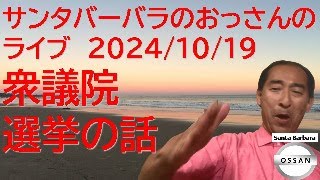 サンタバーバラのおっさんのライブ 2024/10/19 衆議院選挙の話