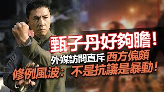 20230304F 甄子丹好夠膽！外媒訪問直斥西方偏頗，修例風波：不是抗議是暴動！