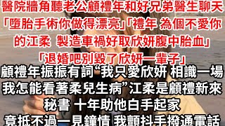 醫院牆角聽老公顧禮年和好兄弟醫生聊天「墮胎手術你做得漂亮」「禮年 為了個不愛你救江柔 製造車禍取你老婆腹中胎血」「退婚吧別毀了欣妍一輩子」江柔是顧禮新來的秘書，相伴十年抵不過一見鐘情，我顫抖手撥通電話